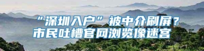 “深圳入户”被中介刷屏？市民吐槽官网浏览像迷宫