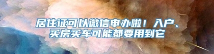 居住证可以微信申办啦！入户、买房买车可能都要用到它