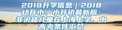 2018升学信息｜2018幼升小、小升初最新版：非沪籍儿童在上海上学、中高考条件汇总