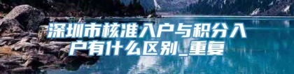 深圳市核准入户与积分入户有什么区别_重复