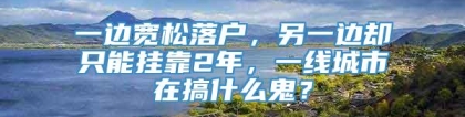 一边宽松落户，另一边却只能挂靠2年，一线城市在搞什么鬼？