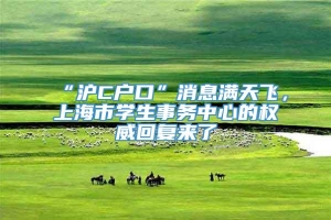 “沪C户口”消息满天飞，上海市学生事务中心的权威回复来了