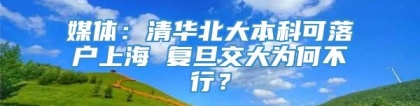 媒体：清华北大本科可落户上海 复旦交大为何不行？