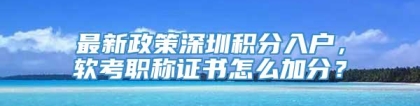 最新政策深圳积分入户，软考职称证书怎么加分？