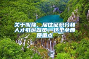 关于职称、居住证积分和人才引进政策，这里全都是重点→