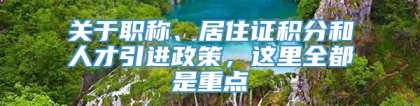 关于职称、居住证积分和人才引进政策，这里全都是重点→