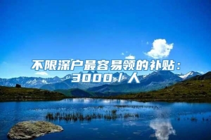 不限深户最容易领的补贴：3000／人