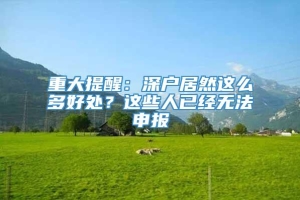 重大提醒：深户居然这么多好处？这些人已经无法申报