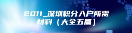 2011_深圳积分入户所需材料（大全五篇）