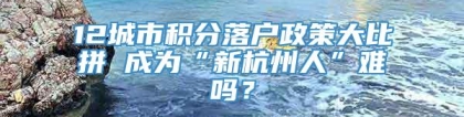 12城市积分落户政策大比拼 成为“新杭州人”难吗？