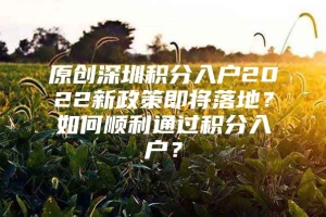 原创深圳积分入户2022新政策即将落地？如何顺利通过积分入户？