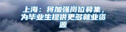 上海：将加强岗位募集，为毕业生提供更多就业资源