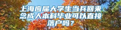 上海应届大学生当兵回来念成人本科毕业可以直接落户吗？