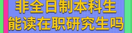 非全日制本科可以考在职研究生吗？