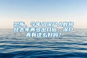 恐怖，今年入深户人数将比去年再多出几倍，深户真有这么好吗？