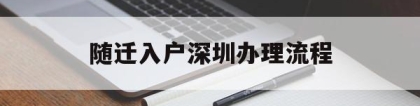 随迁入户深圳办理流程(深圳市随迁入户办理流程)