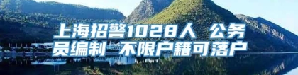 上海招警1028人 公务员编制 不限户籍可落户