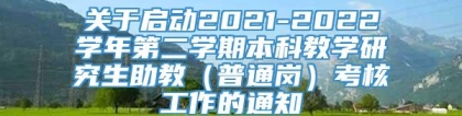 关于启动2021-2022学年第二学期本科教学研究生助教（普通岗）考核工作的通知