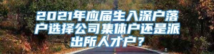 2021年应届生入深户落户选择公司集体户还是派出所人才户？