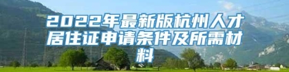 2022年最新版杭州人才居住证申请条件及所需材料