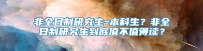 非全日制研究生=本科生？非全日制研究生到底值不值得读？