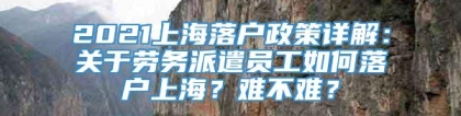 2021上海落户政策详解：关于劳务派遣员工如何落户上海？难不难？