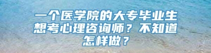 一个医学院的大专毕业生想考心理咨询师？不知道怎样做？