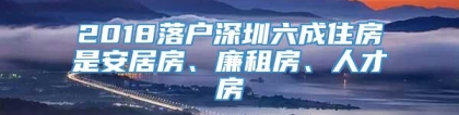 2018落户深圳六成住房是安居房、廉租房、人才房