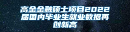 高金金融硕士项目2022届国内毕业生就业数据再创新高