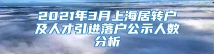 2021年3月上海居转户及人才引进落户公示人数分析