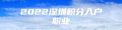 2022深圳积分入户职业