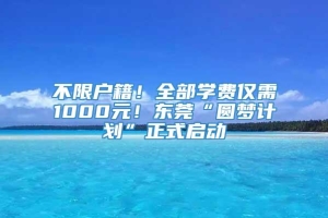 不限户籍！全部学费仅需1000元！东莞“圆梦计划”正式启动