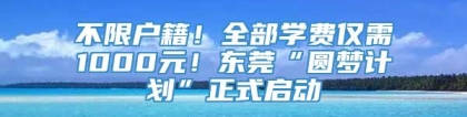 不限户籍！全部学费仅需1000元！东莞“圆梦计划”正式启动