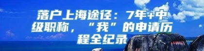 落户上海途径：7年+中级职称，“我”的申请历程全纪录