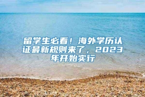 留学生必看！海外学历认证最新规则来了，2023年开始实行