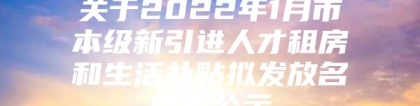 关于2022年1月市本级新引进人才租房和生活补贴拟发放名单的公示