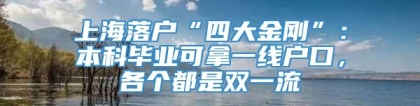 上海落户“四大金刚”：本科毕业可拿一线户口，各个都是双一流