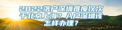 2022落户深圳难度仅次于北京上海？入户深圳该怎样办理？