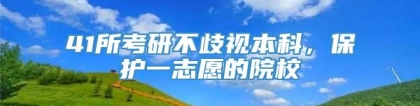 41所考研不歧视本科，保护一志愿的院校