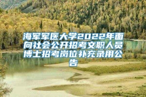 海军军医大学2022年面向社会公开招考文职人员博士招考岗位补充录用公告