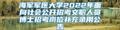 海军军医大学2022年面向社会公开招考文职人员博士招考岗位补充录用公告