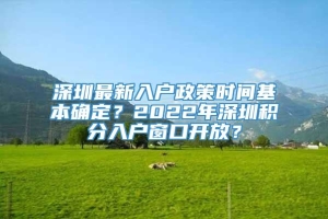 深圳最新入户政策时间基本确定？2022年深圳积分入户窗口开放？