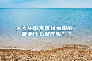 大专生可不可以考研的？需要什么条件呢？？