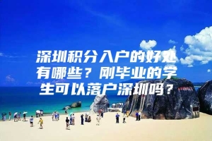 深圳积分入户的好处有哪些？刚毕业的学生可以落户深圳吗？