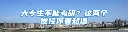 大专生不能考研？这两个途径你要知道