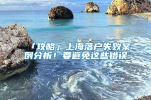 「攻略」上海落户失败案例分析！要避免这些错误