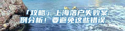 「攻略」上海落户失败案例分析！要避免这些错误