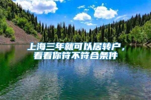 上海三年就可以居转户，看看你符不符合条件