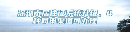 深圳市居住证系统升级，4种网申渠道可办理