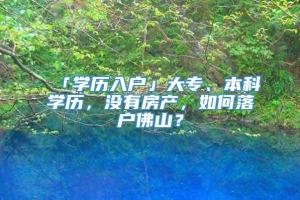 「学历入户」大专、本科学历，没有房产，如何落户佛山？